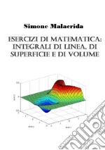 Esercizi di matematica: integrali di linea, di superficie e di volume libro