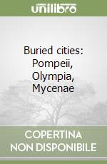 Buried cities: Pompeii, Olympia, Mycenae libro