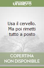 Usa il cervello. Ma poi rimetti tutto a posto libro