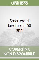 Smettere di lavorare a 50 anni libro