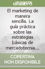 El marketing de manera sencilla. La guía práctica sobre las estrategias básicas de mercadotecnia profesional y orientación comercial libro