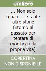 ... Non solo Egham... e tante altre storie (ritorno al passato per tentare di modificare la propria vita) libro
