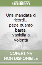 Una manciata di ricordi... pepe quanto basta, vaniglia a volontà libro