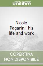 Nicolo Paganini: his life and work