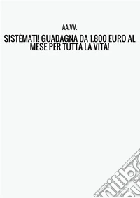 Sistèmati! Guadagna da 1800 euro al mese per tutta la vita! libro