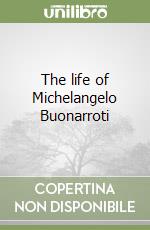 The life of Michelangelo Buonarroti