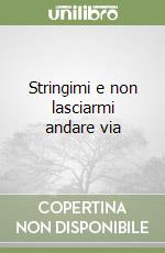 Stringimi e non lasciarmi andare via