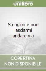 Stringimi e non lasciarmi andare via libro