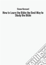 How to learn the Bible. The best way to study the Bible libro