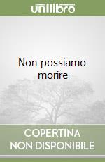 Non possiamo morire