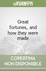 Great fortunes, and how they were made libro