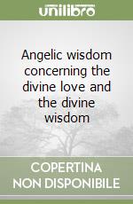 Angelic wisdom concerning the divine love and the divine wisdom libro