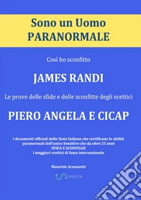 Sono un uomo paranormale. Così ho sconfitto James Randi. Le prove delle sfide e delle sconfitte degli scettici Piero Angela e Cicap libro
