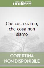 Che cosa siamo, che cosa non siamo libro