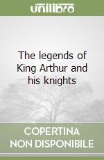 The legends of King Arthur and his knights libro