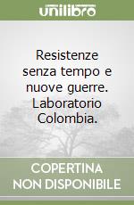 Resistenze senza tempo e nuove guerre. Laboratorio Colombia. libro