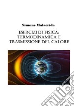 Esercizi di fisica: termodinamica e trasmissione del calore libro