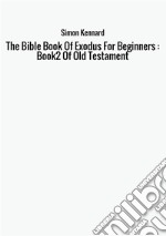 The Bible Book Of Exodus for beginners: book 2 of Old Testament libro