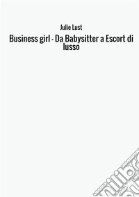 Business girl. Da babysitter a escort di lusso libro