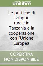 Le politiche di sviluppo rurale in Tanzania e la cooperazione con l'Unione Europea libro