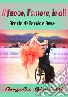 Il fuoco, l'amore, le ali. Storia di Tarek e Sarak libro