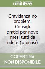 Gravidanza no problem. Consigli pratici per nove mesi tutti da ridere (o quasi) libro