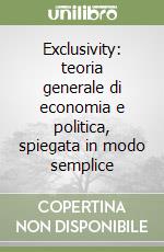 Exclusivity: teoria generale di economia e politica, spiegata in modo semplice libro