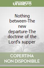 Nothing between-The new departure-The doctrine of the Lord's supper libro