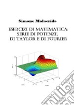 Esercizi di matematica: serie di potenze, di Taylor e di Fourier libro