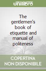 The gentlemen's book of etiquette and manual of politeness libro