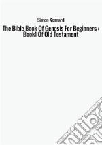 The Bible book of genesis for beginners : Book1 of old Testament libro