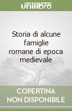 Storia di alcune famiglie romane di epoca medievale libro