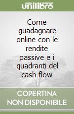 Come guadagnare online con le rendite passive e i quadranti del cash flow libro