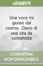 Una voce mi giunse dal cosmo. Diario di una vita da contattista libro