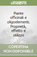 Piante officinali e oligoelementi. Proprietà, effetto e utilizzo libro