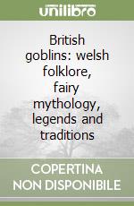 British goblins: welsh folklore, fairy mythology, legends and traditions