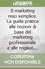 Il marketing reso semplice. La guida pratica alle nozioni di base del marketing professionale e alle migliori strategie di orientamento del proprio business al mercato libro