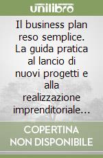 Il business plan reso semplice. La guida pratica al lancio di nuovi progetti e alla realizzazione imprenditoriale delle idee di business libro