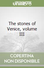 The stones of Venice, volume III libro