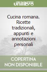 Cucina romana. Ricette tradizionali, appunti e annotazioni personali