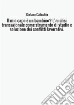 Il mio capo è un bambino? L'analisi transazionale come strumento di studio e soluzione dei conflitti lavorativi. libro