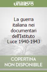 La guerra italiana nei documentari dell'Istituto Luce 1940-1943 libro