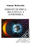 Esercizi di fisica: relatività e astrofisica libro di Malacrida Simone