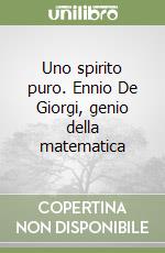 Uno spirito puro. Ennio De Giorgi, genio della matematica libro