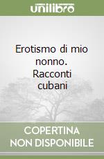 Erotismo di mio nonno. Racconti cubani libro