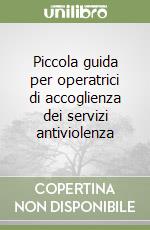 Piccola guida per operatrici di accoglienza dei servizi antiviolenza libro