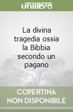 La divina tragedia ossia la Bibbia secondo un pagano libro