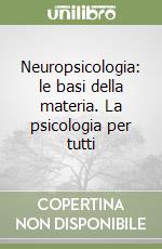 Neuropsicologia: le basi della materia. La psicologia per tutti libro