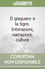 Il giaguaro e la tigre. Interazioni, narrazioni, culture libro