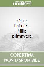 Oltre l'infinito. Mille primavere libro